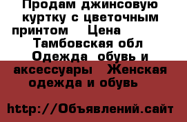Продам джинсовую куртку с цветочным принтом! › Цена ­ 1 300 - Тамбовская обл. Одежда, обувь и аксессуары » Женская одежда и обувь   